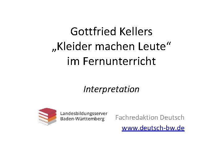 Gottfried Kellers „Kleider machen Leute“ im Fernunterricht Interpretation Fachredaktion Deutsch www. deutsch-bw. de 