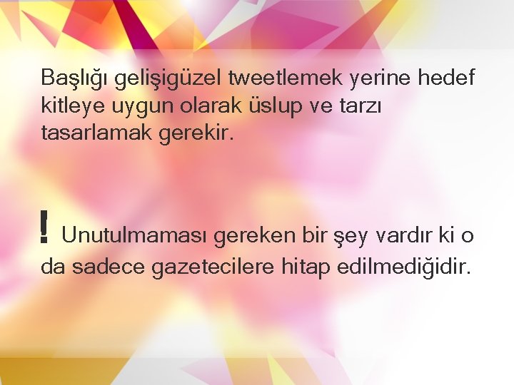 Başlığı gelişigüzel tweetlemek yerine hedef kitleye uygun olarak üslup ve tarzı tasarlamak gerekir. ! Başlığı gelişigüzel tweetlemek yerine hedef kitleye uygun olarak üslup ve tarzı tasarlamak gerekir. !