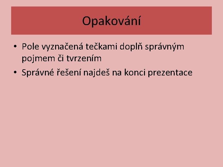 Opakování • Pole vyznačená tečkami doplň správným pojmem či tvrzením • Správné řešení najdeš