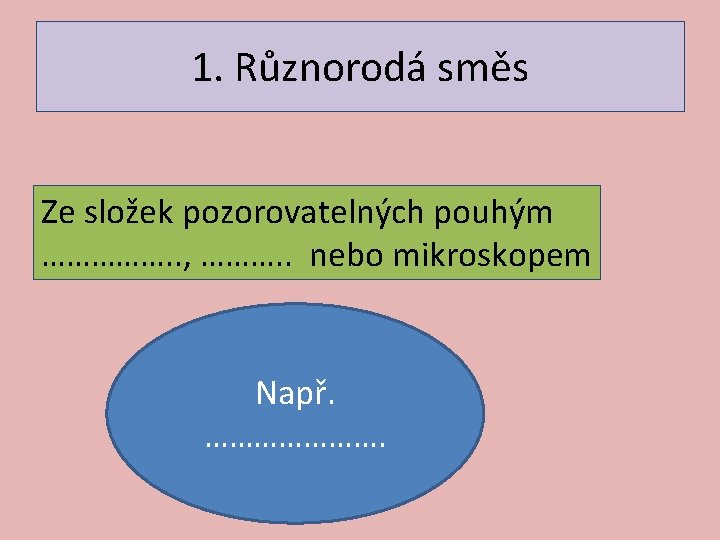 1. Různorodá směs Ze složek pozorovatelných pouhým ……………. . , ………. . nebo mikroskopem