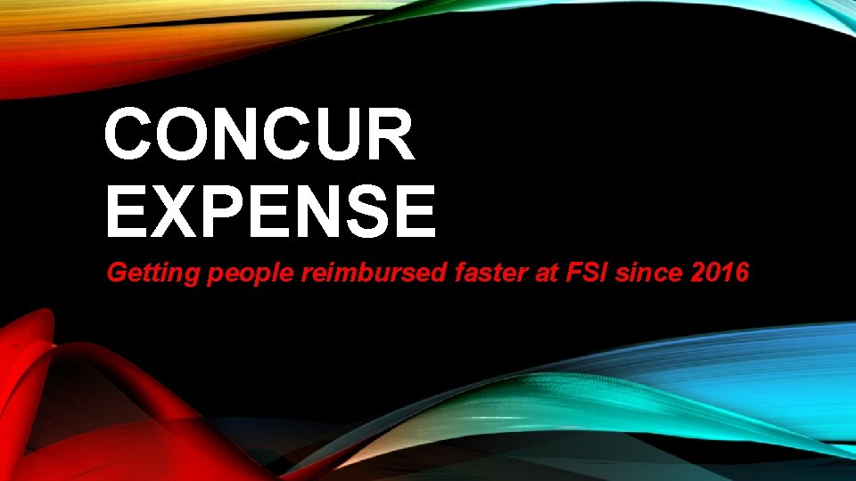 CONCUR EXPENSE Getting people reimbursed faster at FSI since 2016 