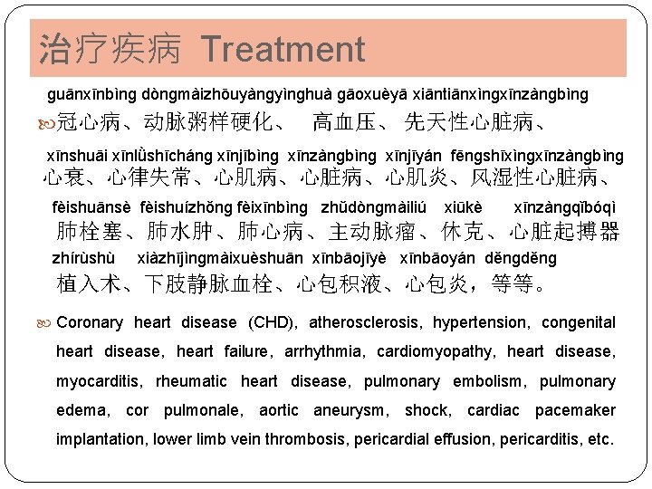 治疗疾病 Treatment ɡuānxīnbìnɡ dònɡmàizhōuyànɡyìnɡhuà ɡāoxuèyā xiāntiānxìnɡxīnzànɡbìnɡ 冠心病、动脉粥样硬化、 高血压、 先天性心脏病、 xīnshuāi xīnlǜshīchánɡ xīnjībìnɡ xīnzànɡbìnɡ xīnjīyán