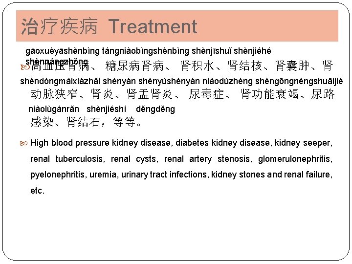 治疗疾病 Treatment ɡāoxuèyāshènbìnɡ tánɡniàobìnɡshènbìnɡ shènjīshuǐ shènjiéhé shènnánɡzhǒnɡ 高血压肾病、 糖尿病肾病、 肾积水、肾结核、肾囊肿、肾 shèndònɡmàixiázhǎi shènyán shènyúshènyán niàodúzhènɡ
