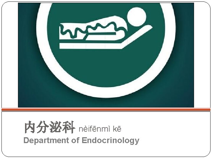内分泌科 nèifēnmì kē Department of Endocrinology 