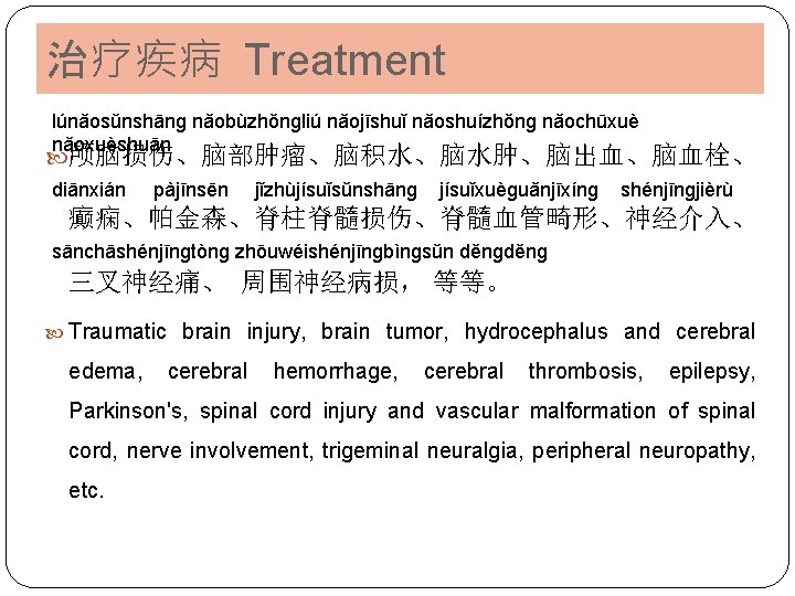 治疗疾病 Treatment lúnǎosǔnshānɡ nǎobùzhǒnɡliú nǎojīshuǐ nǎoshuízhǒnɡ nǎochūxuè nǎoxuèshuān 颅脑损伤、脑部肿瘤、脑积水、脑水肿、脑出血、脑血栓、 diānxián pàjīnsēn jǐzhùjísuǐsǔnshānɡ jísuǐxuèɡuǎnjīxínɡ shénjīnɡjièrù