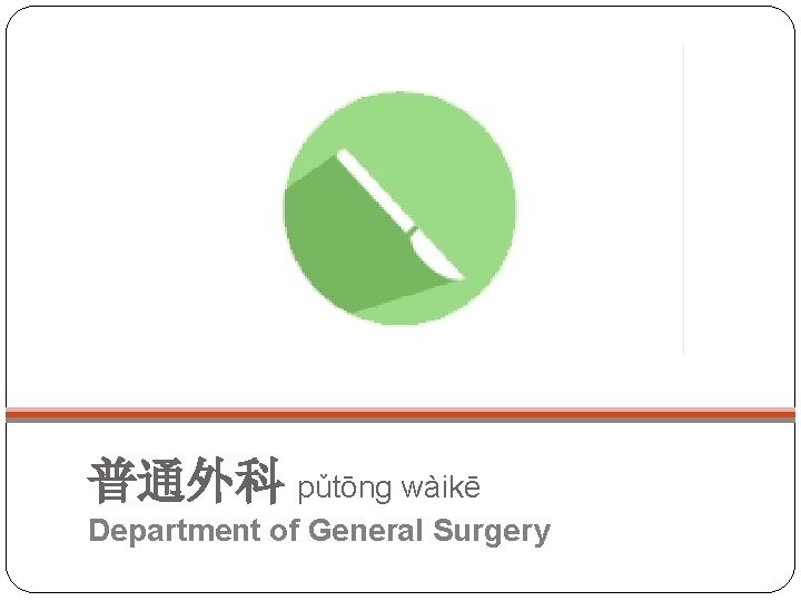 普通外科 pǔtōng wàikē Department of General Surgery 