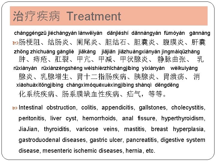 治疗疾病 Treatment chánɡɡénɡzǔ jiéchánɡyán lánwěiyán dǎnjiéshí dǎnnánɡyán fùmóyán ɡānnánɡ 肠梗阻、结肠炎、阑尾炎、胆结石、胆囊炎、腹膜炎、肝囊 zhǒnɡ zhìchuānɡ ɡānɡliè jiǎkànɡ