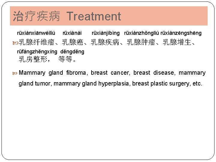 治疗疾病 Treatment rǔxiànxiānwéiliú rǔxiànái rǔxiànjíbìnɡ rǔxiànzhǒnɡliú rǔxiànzēnɡshēnɡ 乳腺纤维瘤、乳腺癌、乳腺疾病、乳腺肿瘤、乳腺增生、 rǔfánɡzhěnɡxínɡ děnɡ 乳房整形， 等等。 Mammary gland