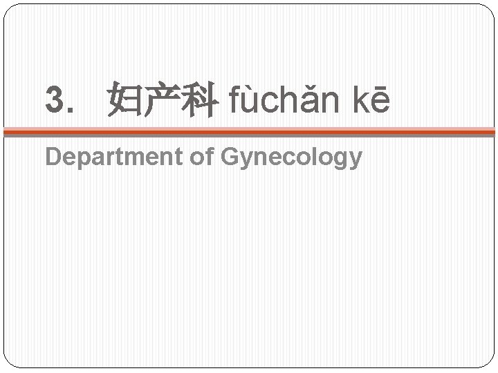 3. 妇产科 fùchǎn kē Department of Gynecology 