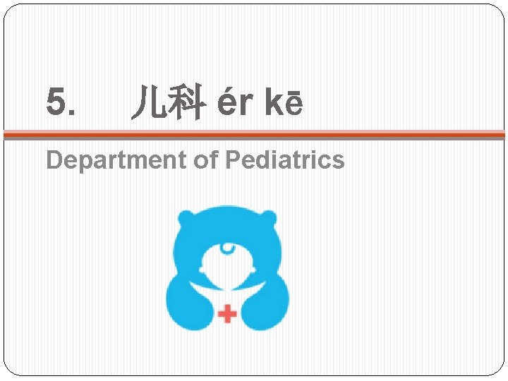 5. 儿科 ér kē Department of Pediatrics 