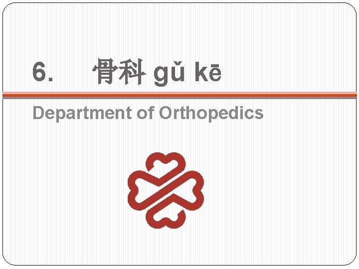 6. 骨科 gǔ kē Department of Orthopedics 