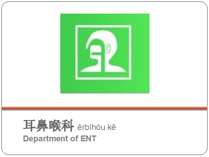 耳鼻喉科 ěrbíhóu kē Department of ENT 