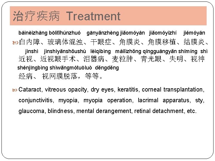 治疗疾病 Treatment báinèizhànɡ bōlitǐhúnzhuó ɡānyǎnzhènɡ jiǎomóyán jiǎomóyízhí jiémóyán 白内障、玻璃体混浊、干眼症、角膜炎、角膜移植、结膜炎、 jìnshìyǎnshǒushù lèiqìbìnɡ màilìzhǒnɡ qīnɡɡuānɡyǎn shīmínɡ