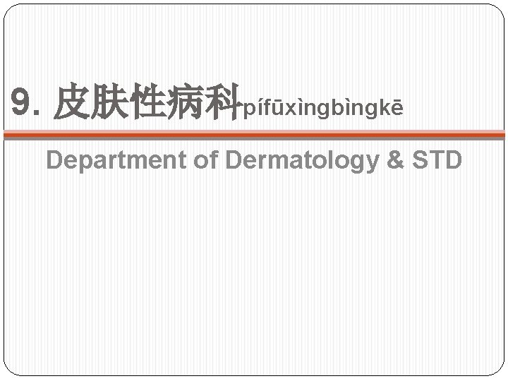 9. 皮肤性病科pífūxìngbìngkē Department of Dermatology & STD 