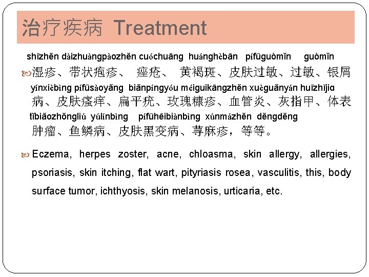 治疗疾病 Treatment shīzhěn dàizhuànɡpàozhěn cuóchuānɡ huánɡhèbān pífūɡuòmǐn 湿疹、带状疱疹、 痤疮、 黄褐斑、皮肤过敏、过敏、银屑 yínxièbìnɡ pífūsàoyǎnɡ biǎnpínɡyóu méiɡuikānɡzhěn