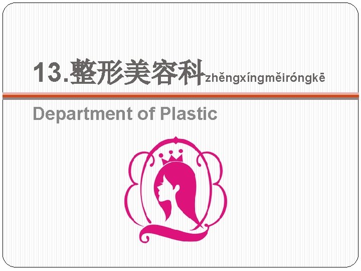13. 整形美容科zhěngxíngměiróngkē Department of Plastic 
