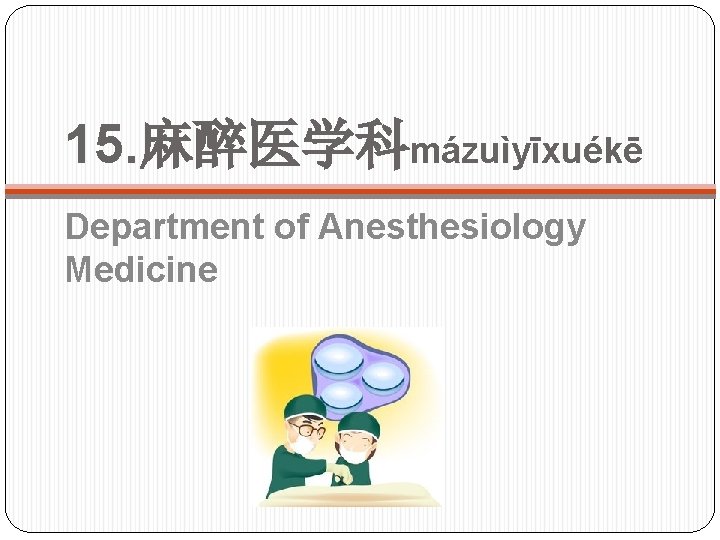 15. 麻醉医学科mázuìyīxuékē Department of Anesthesiology Medicine 