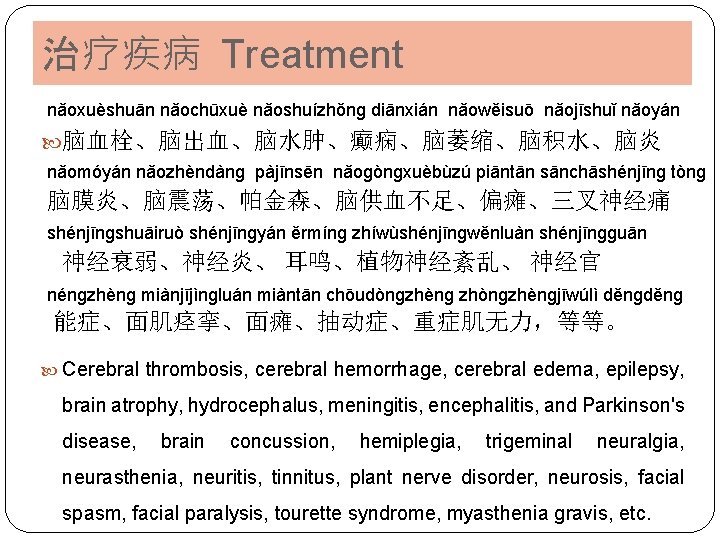 治疗疾病 Treatment nǎoxuèshuān nǎochūxuè nǎoshuízhǒnɡ diānxián nǎowěisuō nǎojīshuǐ nǎoyán 脑血栓、脑出血、脑水肿、癫痫、脑萎缩、脑积水、脑炎 nǎomóyán nǎozhèndànɡ pàjīnsēn nǎoɡònɡxuèbùzú