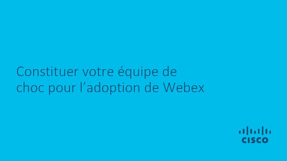 Constituer votre équipe de choc pour l’adoption de Webex 