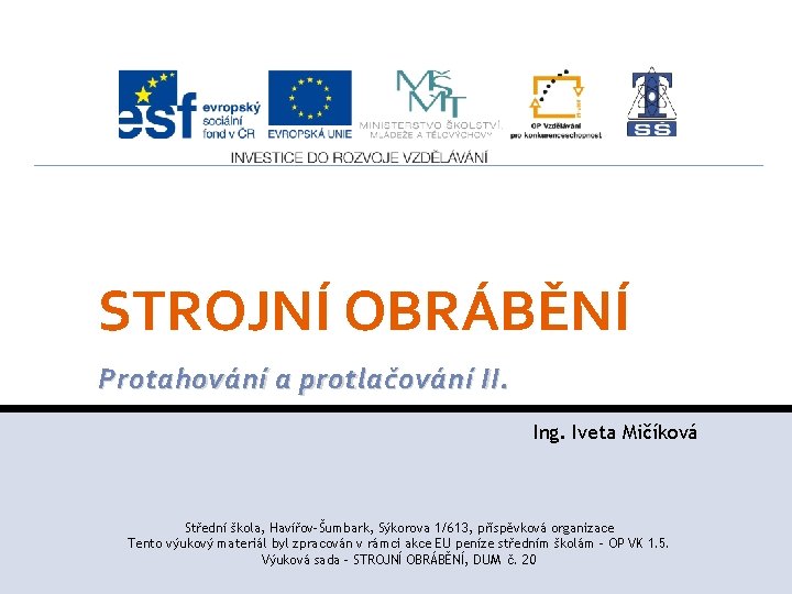 STROJNÍ OBRÁBĚNÍ Protahování a protlačování II. Ing. Iveta Mičíková Střední škola, Havířov-Šumbark, Sýkorova 1/613,