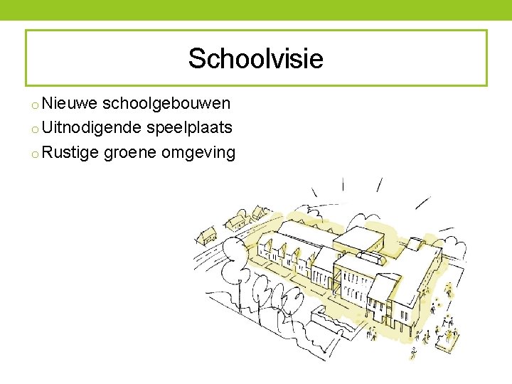 Schoolvisie o Nieuwe schoolgebouwen o Uitnodigende speelplaats o Rustige groene omgeving 