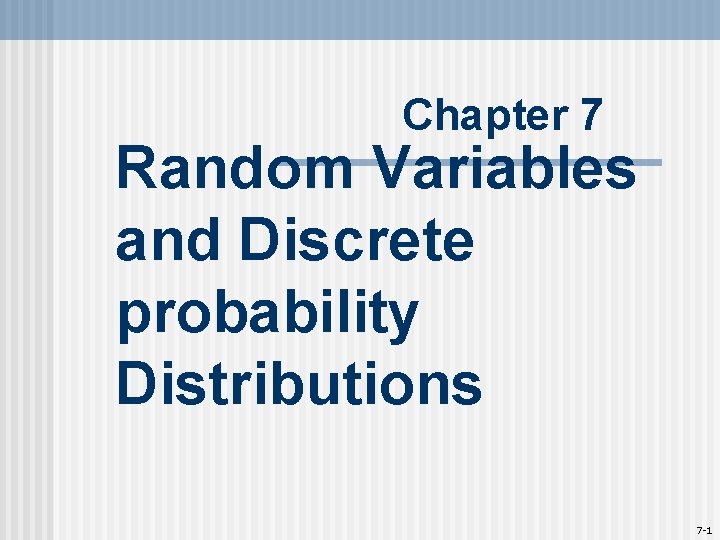 Chapter 7 Random Variables and Discrete probability Distributions 7 -1 