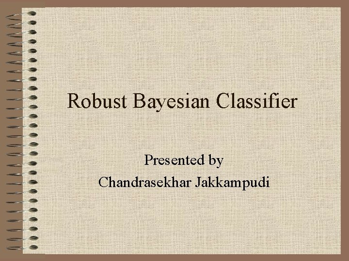 Robust Bayesian Classifier Presented by Chandrasekhar Jakkampudi 