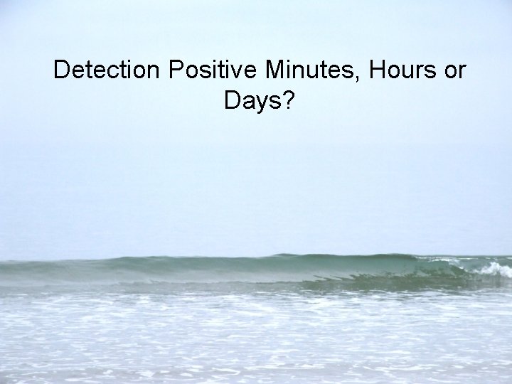Detection Positive Minutes, Hours or Days? 