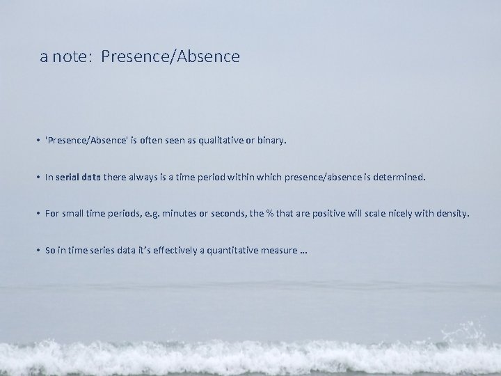 a note: Presence/Absence • 'Presence/Absence' is often seen as qualitative or binary. • In