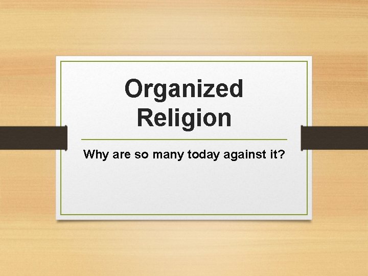 Organized Religion Why are so many today against it? 