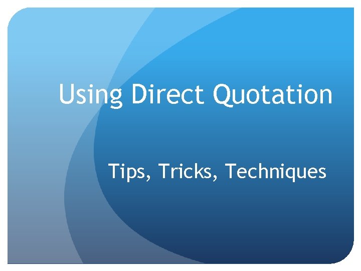 Using Direct Quotation Tips, Tricks, Techniques Using Direct Quotation Tips, Tricks, Techniques