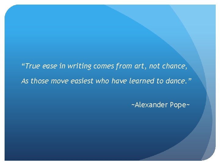 “True ease in writing comes from art, not chance, As those move easiest who “True ease in writing comes from art, not chance, As those move easiest who