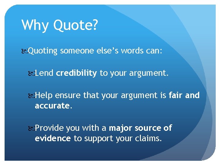 Why Quote? Quoting someone else’s words can: Lend credibility to your argument. Help ensure Why Quote? Quoting someone else’s words can: Lend credibility to your argument. Help ensure