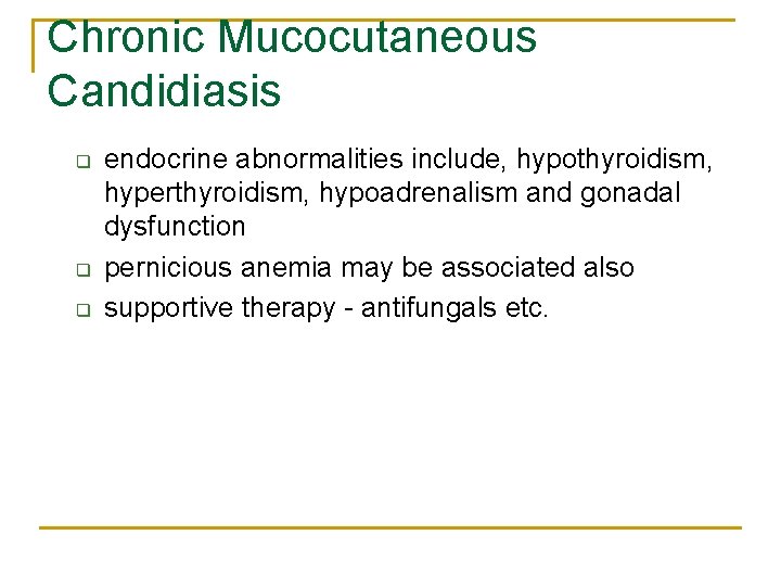 Chronic Mucocutaneous Candidiasis q q q endocrine abnormalities include, hypothyroidism, hyperthyroidism, hypoadrenalism and gonadal