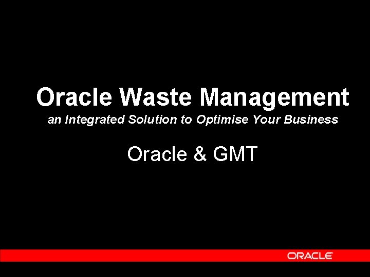 Oracle Waste Management an Integrated Solution to Optimise Your Business Oracle & GMT Oracle Waste Management an Integrated Solution to Optimise Your Business Oracle & GMT