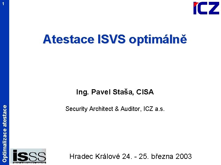 1 Atestace ISVS optimálně Optimalizace atestace Ing. Pavel Staša, CISA Security Architect & Auditor,