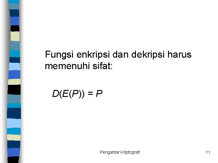 Fungsi enkripsi dan dekripsi harus memenuhi sifat: D(E(P)) = P Pengantar Kriptografi 11 