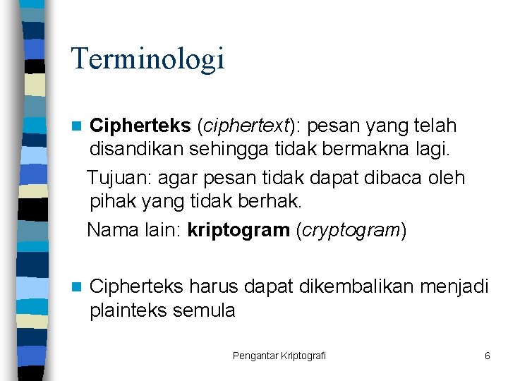 Terminologi n Cipherteks (ciphertext): pesan yang telah disandikan sehingga tidak bermakna lagi. Tujuan: agar