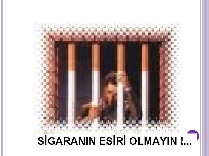 SİGARANIN ESİRİ OLMAYIN !. . . 