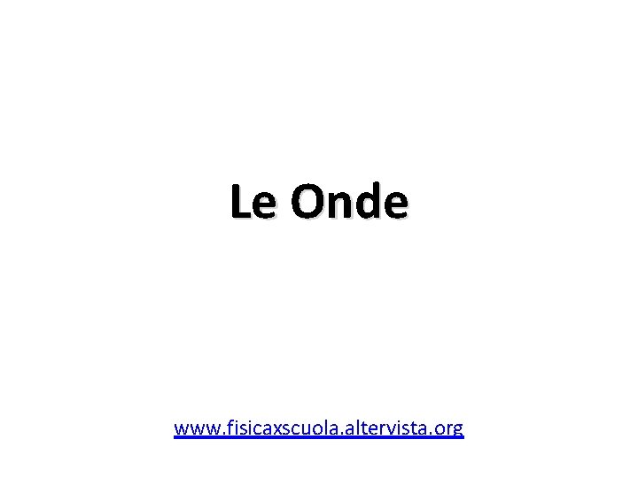 Le Onde www. fisicaxscuola. altervista. org 