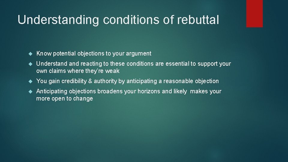 Understanding conditions of rebuttal Know potential objections to your argument Understand reacting to these Understanding conditions of rebuttal Know potential objections to your argument Understand reacting to these