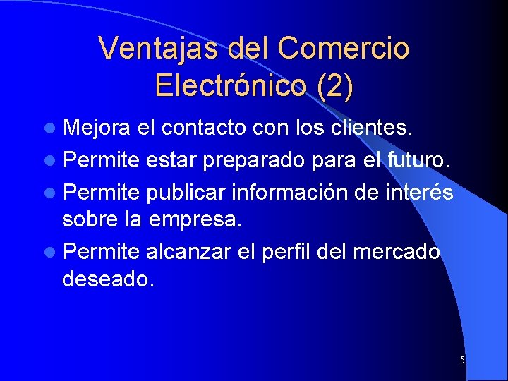 Ventajas del Comercio Electrónico (2) l Mejora el contacto con los clientes. l Permite