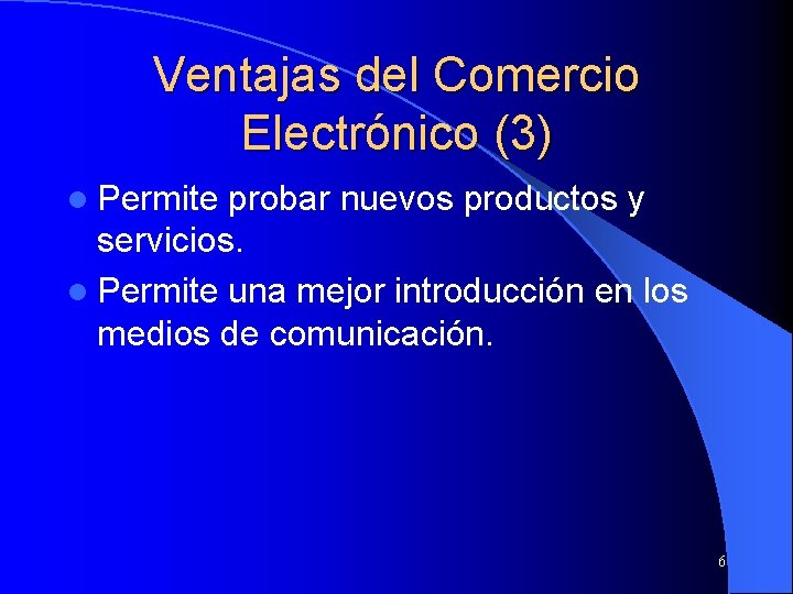 Ventajas del Comercio Electrónico (3) l Permite probar nuevos productos y servicios. l Permite
