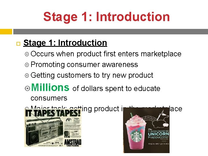 Stage 1: Introduction Occurs when product first enters marketplace Promoting consumer awareness Getting customers