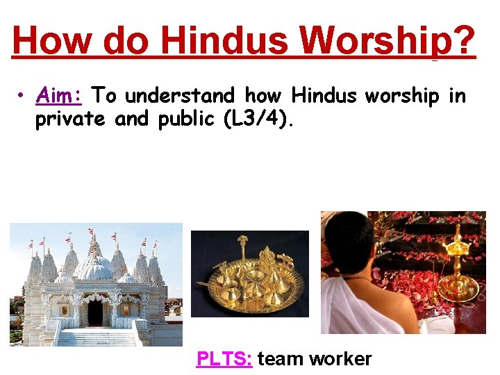 How do Hindus Worship? • Aim: To understand how Hindus worship in private and