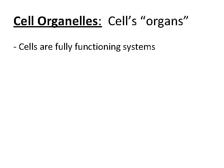 Cell Organelles: Cell’s “organs” - Cells are fully functioning systems 