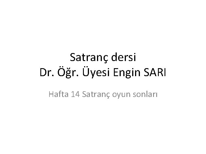 Satranç dersi Dr. Öğr. Üyesi Engin SARI Hafta 14 Satranç oyun sonları Satranç dersi Dr. Öğr. Üyesi Engin SARI Hafta 14 Satranç oyun sonları