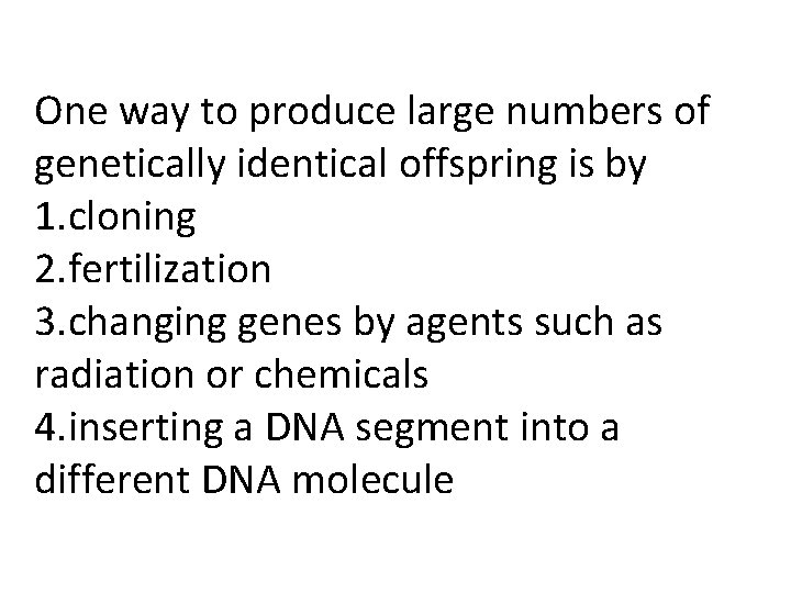 One way to produce large numbers of genetically identical offspring is by 1. cloning