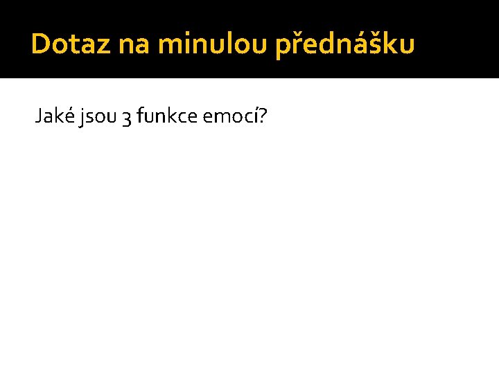 Dotaz na minulou přednášku Jaké jsou 3 funkce emocí? 