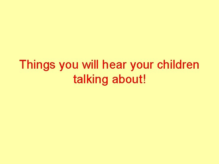 Things you will hear your children talking about! 
